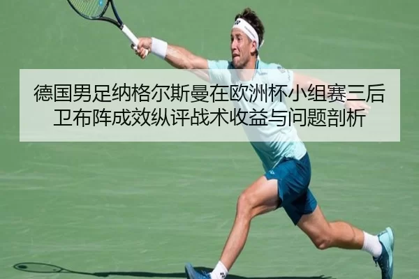 德国男足纳格尔斯曼在欧洲杯小组赛三后卫布阵成效纵评战术收益与问题剖析