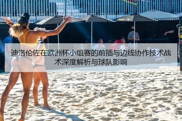 迪洛伦佐在欧洲杯小组赛的前插与边线协作技术战术深度解析与球队影响